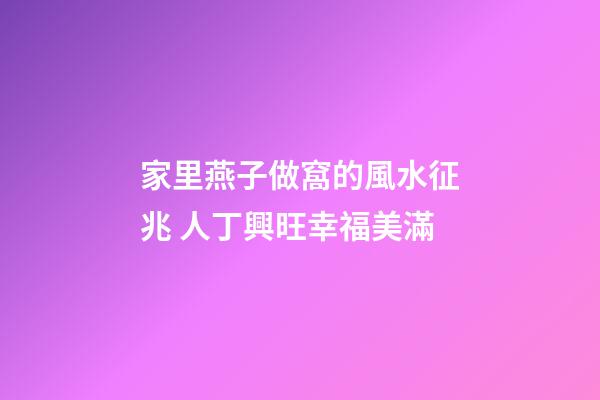 家里燕子做窩的風水征兆 人丁興旺幸福美滿